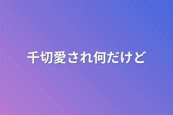 千切愛され何だけど