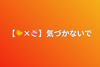 【🐤×🍣】気づかないで