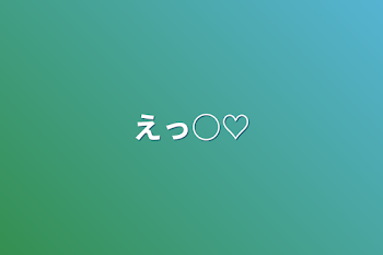 えっ○♡