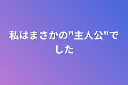 私はまさかの"主人公"でした