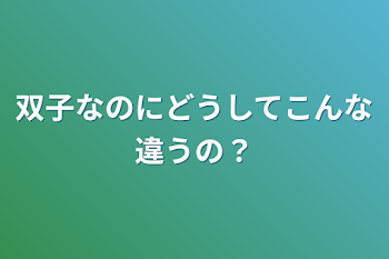 双子なのにどうしてこんな違うの？