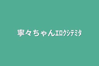 寧々ちゃんｴﾛｸｼﾃﾐﾀ