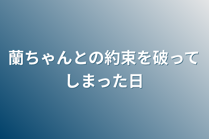 「蘭ちゃんとの約束を破ってしまった日」のメインビジュアル