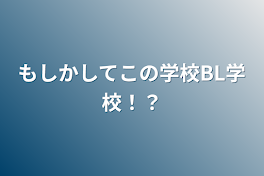 もしかしてこの学校BL学校！？