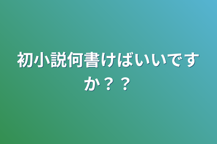 「初小説何書けばいいですか？？」のメインビジュアル