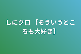 しにクロ    【そういうところも大好き】