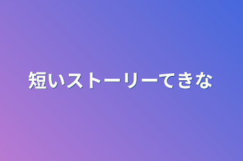 短いストーリーてきな