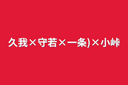 久我×守若×一条)×小峠