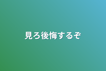 見ろ後悔するぞ