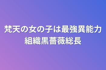 梵天の女の子は最強異能力組織黒薔薇総長