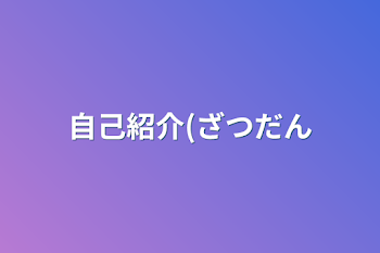 自己紹介(ざつだん