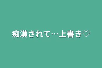 「痴漢されて…上書き♡」のメインビジュアル