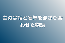 主の実話と妄想を混ざり合わせた物語