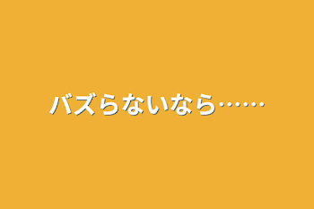 バズらないなら……