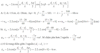Cho phương trình sóng tại 2 nguồn, ta tính toán các đại lượng và thay vào phương trình (1)  viết phương trình giao thoa sóng được phương trình sóng tại điểm cần tìm.     + Biên độ sóng tại M: Biên độ sóng tại M      + Pha ban đầu tại M: Pha ban đầu tại M  Ví dụ viết phương trình giao thoa sóng Trên mặt thoáng của chất lỏng có 2 nguồn kết hợp A,B có phương trình dao động là :uA = uB = 2cos10πt (cm) . Vận tốc truyền sóng là 3m/s. a) Viết phương trình sóng tại M cách A, B một khoảng lần lượt là d1=15cm, d2=20cm. b) Tìm biên độ và và pha ban đầu của sóng tại N cách A 45cm, cách B 60cm. c) Tìm biên độ sóng tại O là trung điểm giữa 2 nguồn. Hướng dẫn viết phương trình giao thoa sóng