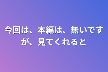 4話今回は、本編は、無いですが、見てくれると