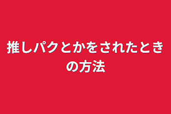 「推しパクとかをされたときの方法」のメインビジュアル