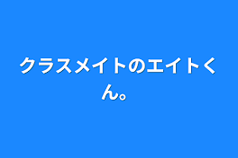 クラスメイトのエイトくん。