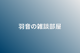 羽音の雑談部屋