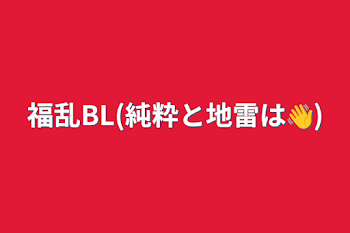 福乱BL(純粋と地雷は👋)