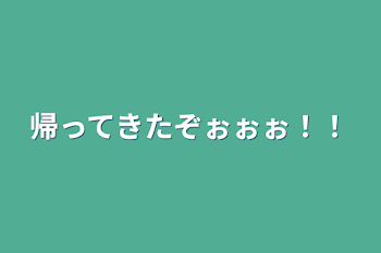 帰ってきたぞぉぉぉ！！