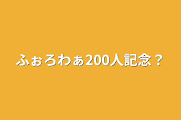 ふぉろわぁ200人記念？