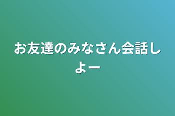 お友達のみなさん会話しよー