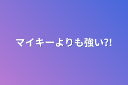 マイキーよりも強い?!