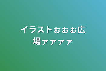 イラストぉぉぉ広場ァァァァ