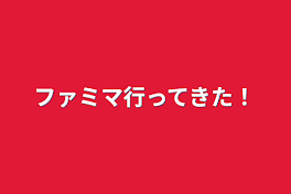 ファミマ行ってきた！