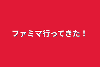 ファミマ行ってきた！