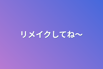 「リメイクしてね～」のメインビジュアル