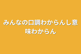 みんなの口調わからんし意味わからん