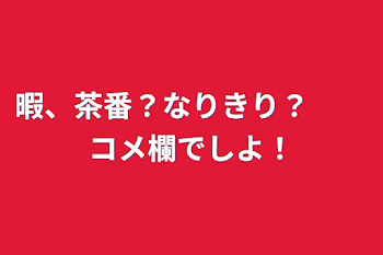 暇、茶番？なりきり？　　コメ欄でしよ！