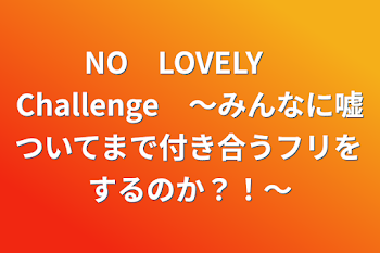 「NO　LOVELY　Challenge　〜みんなに嘘ついてまで付き合うフリをするのか？！〜」のメインビジュアル