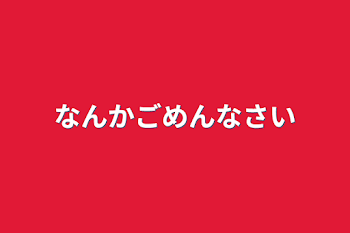 なんかごめんなさい