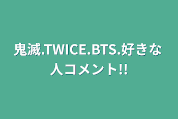 鬼滅.TWICE.BTS.好きな人コメント!!