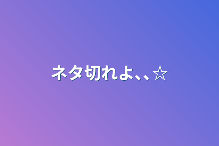 「ネタ切れよ､､☆」のメインビジュアル