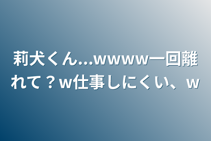 「莉犬くん...wwww一回離れて？w仕事しにくい、w」のメインビジュアル