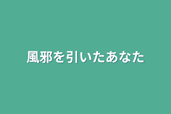 風邪を引いたあなた