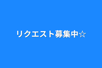 リクエスト募集中☆