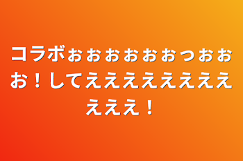 コラボぉぉぉぉぉぉっぉぉお！してえええええええええええ！