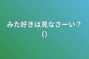 みた好きは見なさーい？（）