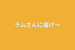 ラムさんに届け〜