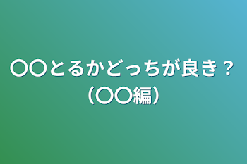 〇〇とるかどっちが良き？（〇〇編）