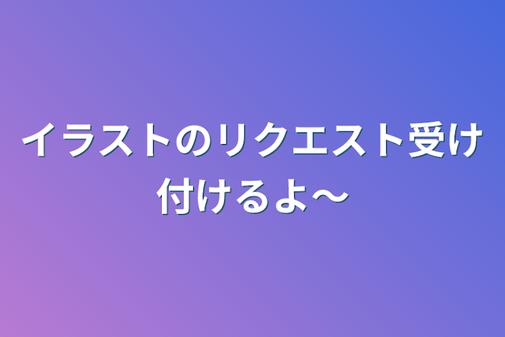 「イラストのリクエスト受け付けるよ〜」のメインビジュアル