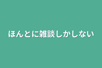 ほんとに雑談しかしない