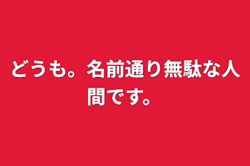 どうも。名前通り無駄な人間です。