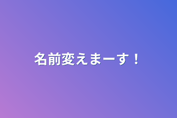 「名前変えまーす！」のメインビジュアル