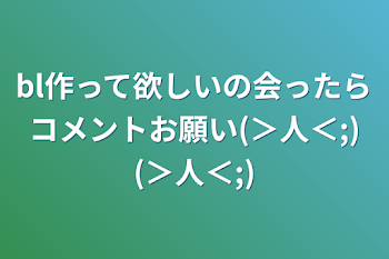 bl作って欲しいの会ったらコメントお願い(＞人＜;)(＞人＜;)